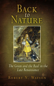 Title: Back to Nature: The Green and the Real in the Late Renaissance, Author: Robert Watson