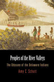 Title: Peoples of the River Valleys: The Odyssey of the Delaware Indians, Author: Amy C. Schutt