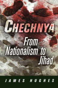 Title: Chechnya: From Nationalism to Jihad, Author: James Hughes