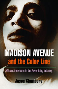 Title: Madison Avenue and the Color Line: African Americans in the Advertising Industry, Author: Jason Chambers