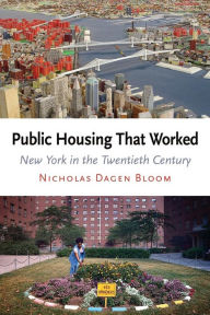 Title: Public Housing That Worked: New York in the Twentieth Century, Author: Nicholas Dagen Bloom