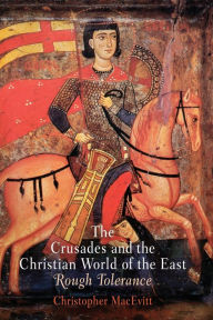 Title: The Crusades and the Christian World of the East: Rough Tolerance, Author: Christopher MacEvitt