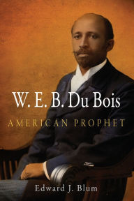 Title: W. E. B. Du Bois, American Prophet, Author: Edward J. Blum