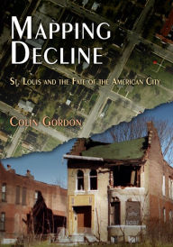 Title: Mapping Decline: St. Louis and the Fate of the American City, Author: Colin Gordon