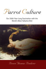 Title: Parrot Culture: Our 25-Year-Long Fascination with the World's Most Talkative Bird, Author: Bruce Thomas Boehrer