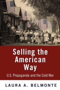 Title: Selling the American Way: U.S. Propaganda and the Cold War, Author: Laura A. Belmonte