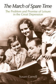 Title: The March of Spare Time: The Problem and Promise of Leisure in the Great Depression, Author: Susan Currell