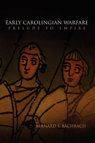 Title: Early Carolingian Warfare: Prelude to Empire, Author: Bernard S. Bachrach
