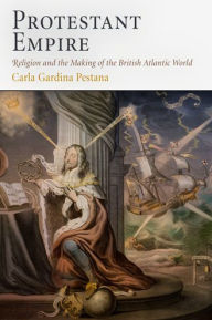Title: Protestant Empire: Religion and the Making of the British Atlantic World, Author: Carla Gardina Pestana