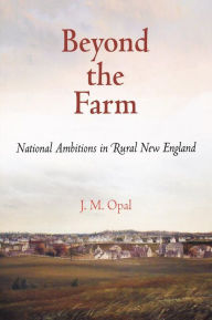 Title: Beyond the Farm: National Ambitions in Rural New England, Author: J. M. Opal