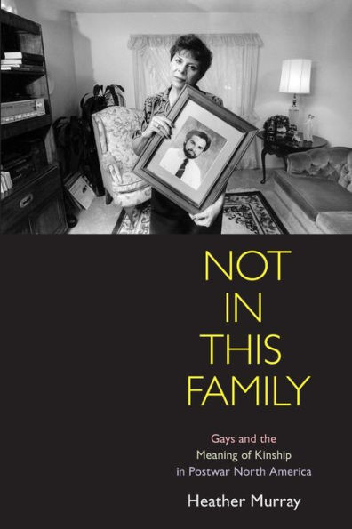 Not This Family: Gays and the Meaning of Kinship Postwar North America