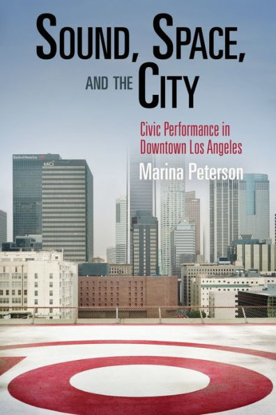 Sound, Space, and the City: Civic Performance in Downtown Los Angeles