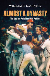 Title: Almost a Dynasty: The Rise and Fall of the 1980 Phillies, Author: William C. Kashatus