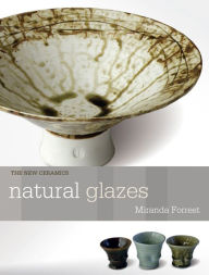 Title: Natural Glazes: Collecting and Making, Author: Miranda Forrest