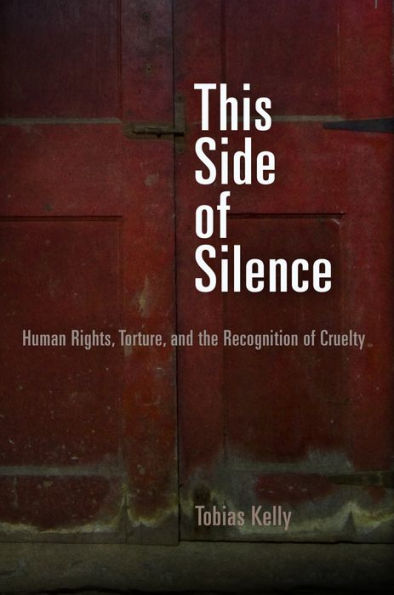 This Side of Silence: Human Rights, Torture, and the Recognition Cruelty