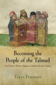 Title: Becoming the People of the Talmud : Oral Torah As Written Tradition in Medieval Jewish Cultures, Author: Talya Fishman