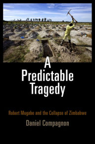 Title: A Predictable Tragedy: Robert Mugabe and the Collapse of Zimbabwe, Author: Daniel Compagnon