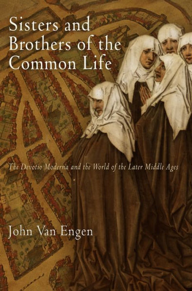 Sisters and Brothers of the Common Life: Devotio Moderna World Later Middle Ages