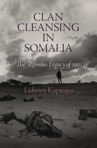 Title: Clan Cleansing in Somalia: The Ruinous Legacy of 1991, Author: Lidwien Kapteijns