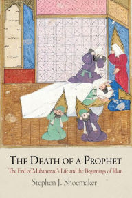 Title: The Death of a Prophet: The End of Muhammad's Life and the Beginnings of Islam, Author: Stephen J. Shoemaker