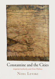 Title: Constantine and the Cities: Imperial Authority and Civic Politics, Author: Noel Lenski