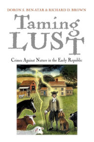 Title: Taming Lust : Crimes Against Nature in the Early Republic, Author: Doron S. Ben-Atar