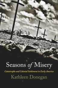 Title: Seasons of Misery: Catastrophe and Colonial Settlement in Early America, Author: Kathleen Donegan