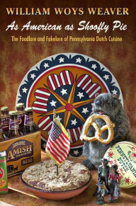 Title: As American as Shoofly Pie: The Foodlore and Fakelore of Pennsylvania Dutch Cuisine, Author: William Woys Weaver