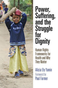 Title: Power, Suffering, and the Struggle for Dignity: Human Rights Frameworks for Health and Why They Matter, Author: Alicia Ely Yamin