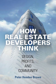 Title: How Real Estate Developers Think: Design, Profits, and Community, Author: Peter Hendee Brown