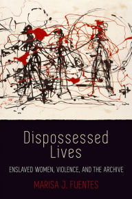 Title: Dispossessed Lives: Enslaved Women, Violence, and the Archive, Author: Marisa J. Fuentes