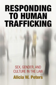 Title: Responding to Human Trafficking : Sex, Gender, and Culture in the Law, Author: Alicia W. Peters