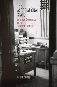 Title: The Associational State: American Governance in the Twentieth Century, Author: Brian Balogh
