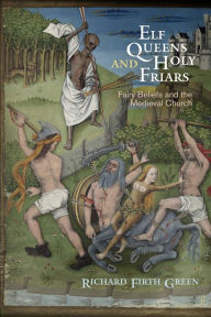 Title: Elf Queens and Holy Friars: Fairy Beliefs and the Medieval Church, Author: Richard Firth Green
