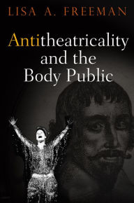 Title: Antitheatricality and the Body Public, Author: Lisa A. Freeman