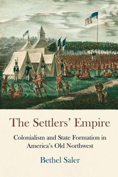 The Settlers' Empire: Colonialism and State Formation in America's Old Northwest