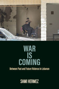 Title: War Is Coming: Between Past and Future Violence in Lebanon, Author: Sami Hermez