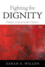 Title: Fighting for Dignity: Migrant Lives at Israel's Margins, Author: Sarah S. Willen