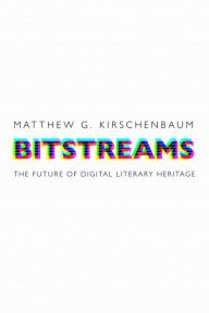 Title: Bitstreams: The Future of Digital Literary Heritage, Author: Matthew G. Kirschenbaum
