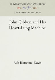 Title: John Gibbon and His Heart-Lung Machine, Author: Ada Romaine-Davis