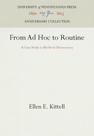 Title: From Ad Hoc to Routine: A Case Study in Medieval Bureaucracy, Author: Ellen E. Kittell