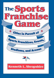 Title: The Sports Franchise Game: Cities in Pursuit of Sports Franchises, Events, Stadiums, and Arenas / Edition 1, Author: Kenneth L. Shropshire