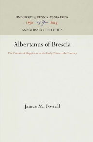 Title: Albertanus of Brescia: The Pursuit of Happiness in the Early Thirteenth Century, Author: James M. Powell