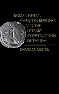 Title: Roman Defeat, Christian Response, and the Literary Construction of the Jew, Author: David M. Olster