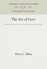Title: The Art of Love: Amatory Fiction from Ovid to the Romance of the Rose, Author: Peter L. Allen