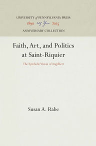 Title: Faith, Art, and Politics at Saint-Riquier: The Symbolic Vision of Angilbert, Author: Susan A. Rabe