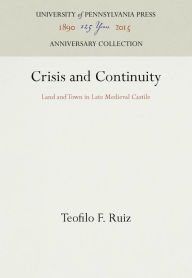 Title: Crisis and Continuity: Land and Town in Late Medieval Castile, Author: Teofilo F. Ruiz