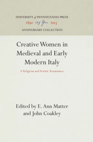Title: Creative Women in Medieval and Early Modern Italy: A Religious and Artistic Renaissance, Author: E. Ann Matter