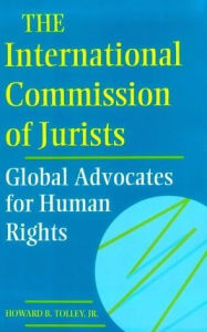 Title: The International Commission of Jurists: Global Advocates for Human Rights, Author: Howard B. Tolley
