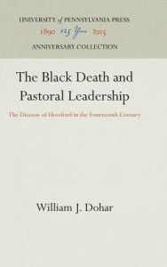 Title: The Black Death and Pastoral Leadership: The Diocese of Hereford in the Fourteenth Century, Author: William J. Dohar